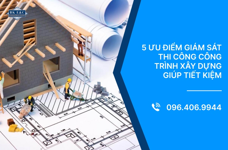 5 Ưu điểm giám sát thi công công trình xây dựng giúp tiết kiệm