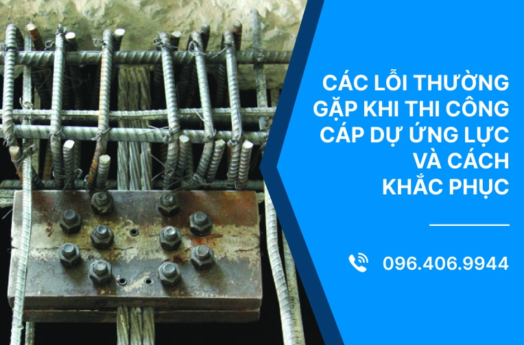 Các lỗi thường gặp khi thi công cáp dự ứng lực và cách khắc phục