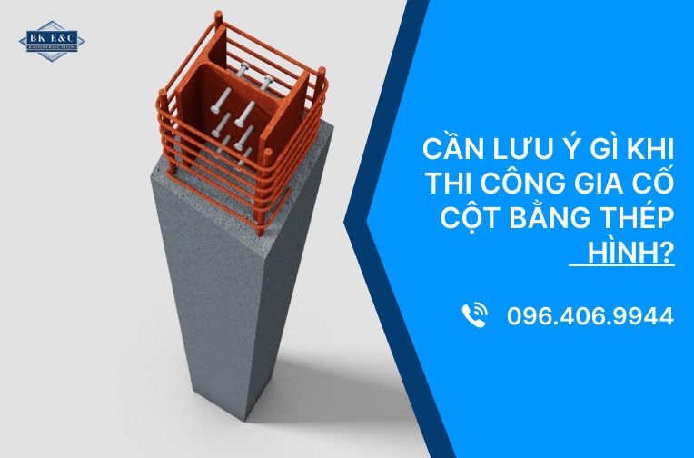 Cần lưu ý gì khi thi công gia cố cột bằng thép hình?