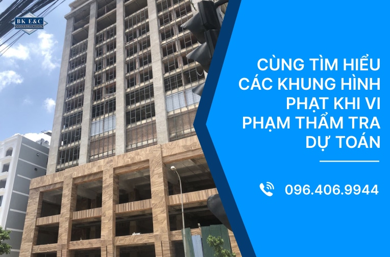 Cùng tìm hiểu các khung hình phạt khi vi phạm thẩm tra dự toán