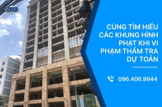 Cùng tìm hiểu các khung hình phạt khi vi phạm thẩm tra dự toán