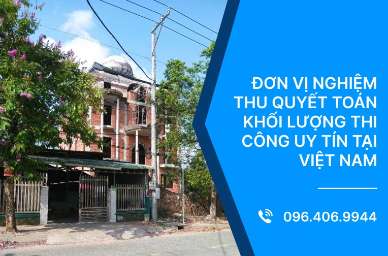 Đơn vị nghiệm thu quyết toán khối lượng thi công uy tín tại Việt Nam