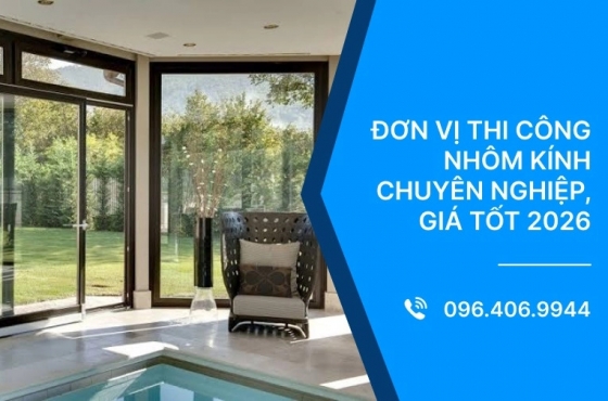 Đơn vị thi công nhôm kính chuyên nghiệp, giá tốt 2026