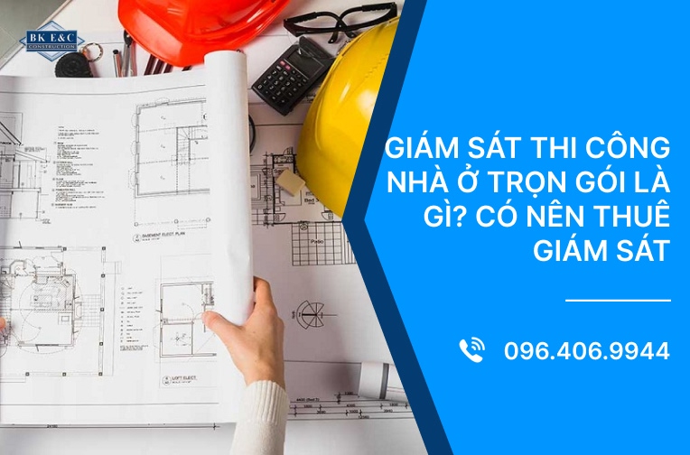 Giám sát thi công nhà ở trọn gói là gì? Có nên thuê giám sát