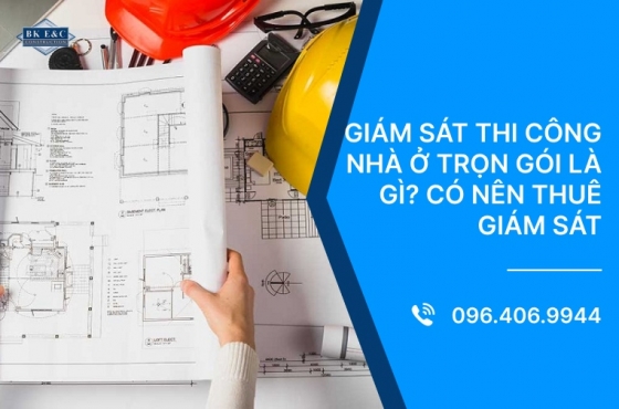 Giám sát thi công nhà ở trọn gói là gì? Có nên thuê giám sát