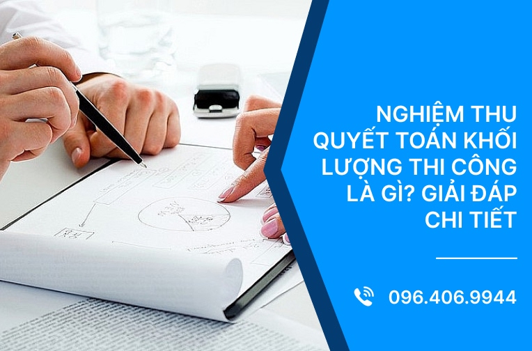Nghiệm thu quyết toán khối lượng thi công là gì? Giải đáp chi tiết 