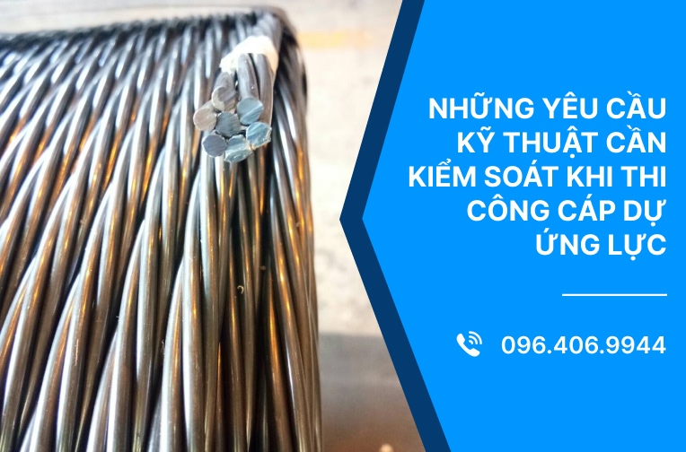 Những yêu cầu kỹ thuật cần kiểm soát khi thi công cáp dự ứng lực