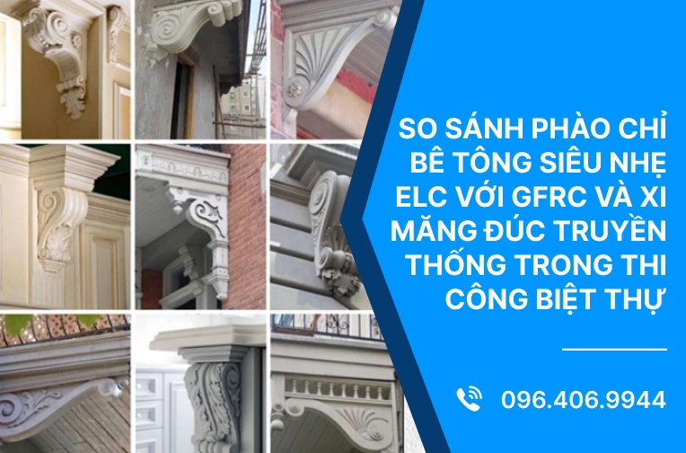 So sánh phào chỉ bê tông siêu nhẹ ELC với GFRC và xi măng đúc truyền thống trong thi công biệt thự