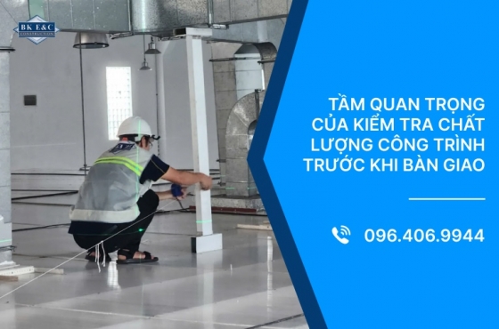 Tầm quan trọng của kiểm tra chất lượng công trình trước khi bàn giao