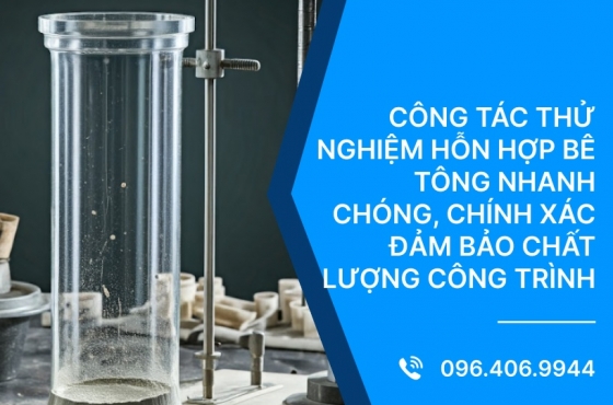 Công Tác Thử Nghiệm Hỗn Hợp Bê Tông Nhanh Chóng, Chính Xác Đảm Bảo Chất Lượng Công Trình