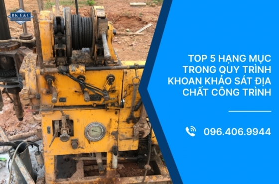 Top 5 hạng mục trong quy trình khoan khảo sát địa chất công trình