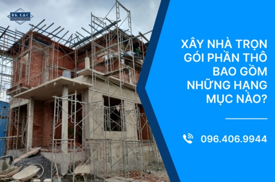 Xây nhà trọn gói phần thô bao gồm những hạng mục nào?